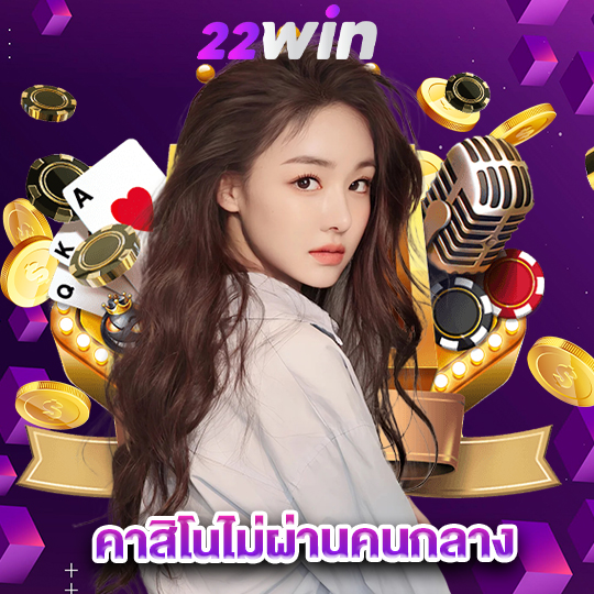 win22 คาสิโนไม่ผ่านคนกลาง